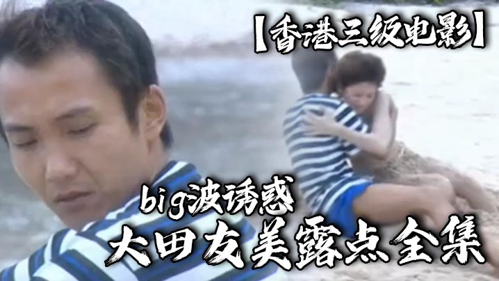 【香港三级电影】   波诱惑 大田友美露点全集