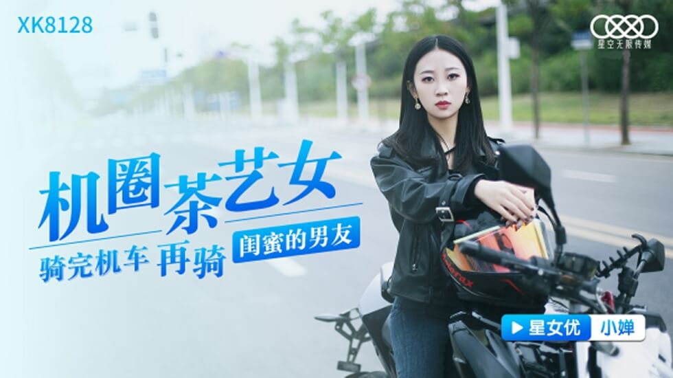 XK-8128.小婵.机圈茶艺女.骑完机车再骑闺蜜男友